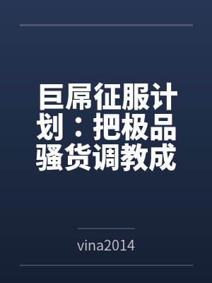 巨屌征服计划：把极品骚货调教成永恒性奴封面