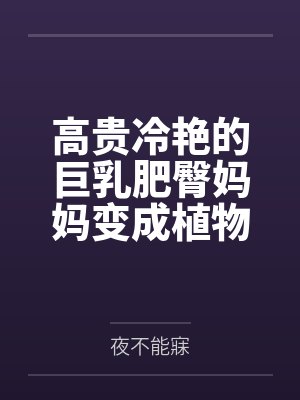 高贵冷艳的巨乳肥臀妈妈变成植物人了!?为了让妈妈早日醒来,当然要用大鸡巴好好孝顺她了!调教成吞精抬臀封面