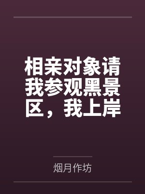 相亲对象请我参观黑景区，我上岸后她悔疯了封面