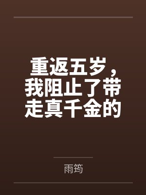 重返五岁,我阻止了带走真千金的舞蹈老师封面