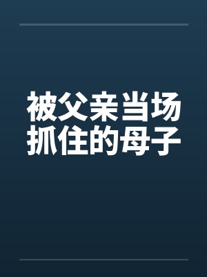 被父亲当场抓住的母子封面