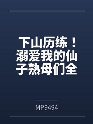 下山历练！溺爱我的仙子熟母们全部被大肉棒野爹隐奸NTR寝取恶堕了！封面