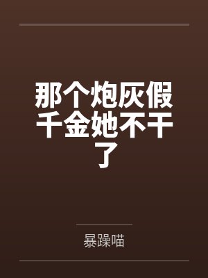 那个炮灰假千金她不干了by暴躁喵笔趣阁无弹窗封面