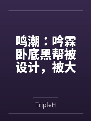 鸣潮：吟霖卧底黑帮被设计，被大肉棒肏翻臣服成为黑帮玩物，极品大长腿沦为黑帮成员的炮架子！封面