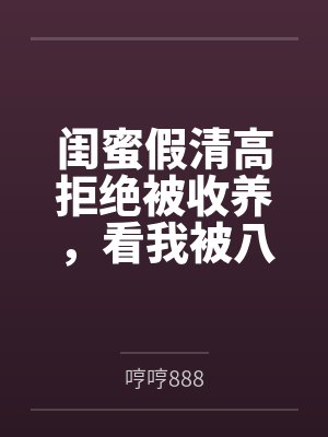 闺蜜假清高拒绝被收养,看我被八个哥哥宠上天后她悔疯了封面