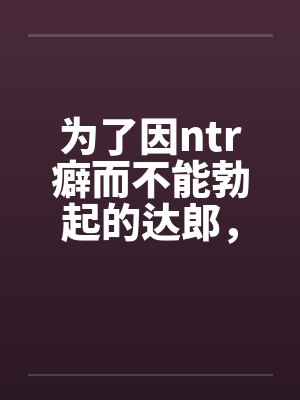 为了因ntr癖而不能勃起的达郎，雪风要和巨根中年男做爱封面