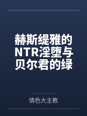 赫斯缇雅的NTR淫堕与贝尔君的绿奴之旅封面