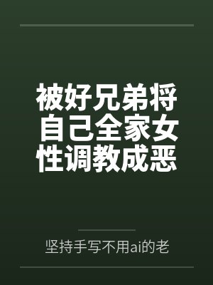被好兄弟将自己全家女性调教成恶堕母狗封面
