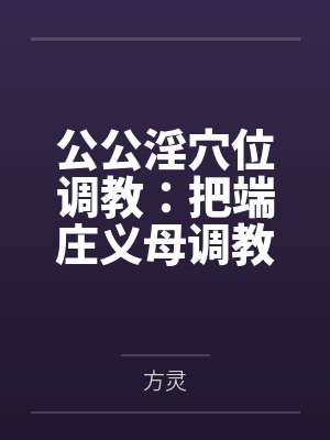 公公淫穴位调教:把端庄义母调教成公媳共用的巨根肉奴封面