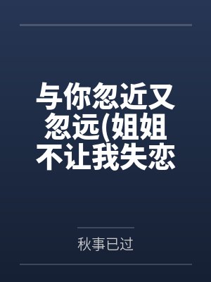 与你忽近又忽远(姐姐不让我失恋)by小妍封面
