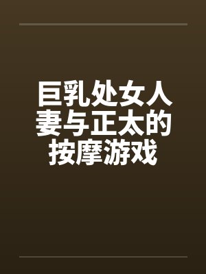 巨乳处女人妻与正太的按摩游戏封面