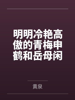 明明冷艳高傲的青梅申鹤和岳母闲云都已经成为我的母女后宫,申鹤却因为保护我而对黄毛肌肉转校生发出不自量封面