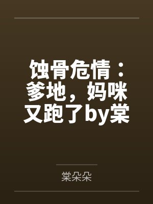 蚀骨危情:爹地,妈咪又跑了by棠朵朵谢池铖封面