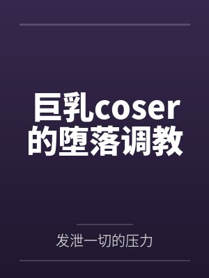 巨乳coser的堕落调教封面