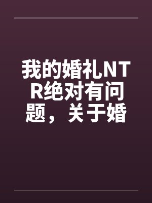 我的婚礼NTR绝对有问题,关于婚礼上的正太是如何操翻新娘子一家三美的封面