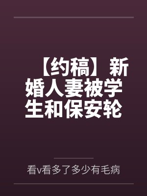【约稿】新婚人妻被学生和保安轮奸最后堕落封面