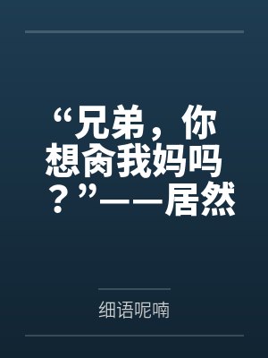 “兄弟，你想肏我妈吗？”——居然有人送自己的爆乳美母给我肏！？有这种好事我当然不会拒绝了！在绿奴儿子封面