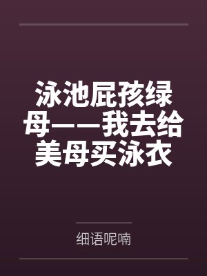 泳池屁孩绿母——我去给美母买泳衣,却不知慈祥温柔的爆乳老妈被熊孩子调教成只会发出浪叫的淫贱母猪!丰满封面
