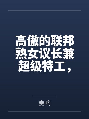 高傲的联邦熟女议长兼超级特工,却被义子总统的死敌调教成了雌熟母猪封面