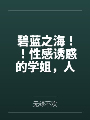 碧蓝之海！！性感诱惑的学姐，人妻感十足的义姐，口嫌体正直的妹妹，全被我推倒啦！！封面
