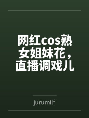 网红cos熟女姐妹花,直播调戏儿子(外甥)的正太同学,意外发现正太拥有巨根,性指导正太后被巨根肏成生封面