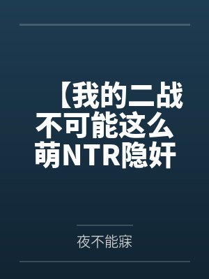 【我的二战不可能这么萌NTR隐奸同人】No.1——林有德和心爱的狐狸拥抱接吻，在他看不到的地方，黑爹封面