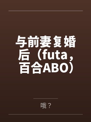 与前妻复婚后（futa，百合ABO）封面