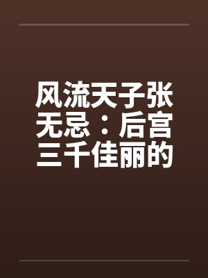 风流天子张无忌:后宫三千佳丽的绝世情帝传奇封面