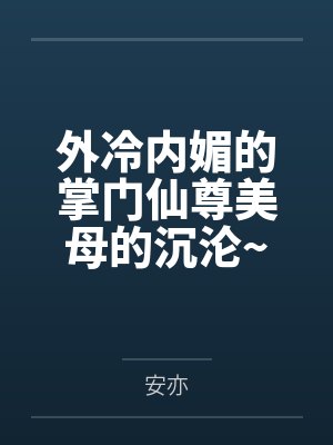 外冷内媚的掌门仙尊美母的沉沦~被我用肉棒与妹妹的秘制法器调教到夜夜求肏,姐妹花在调教下堕落成臣服在我封面
