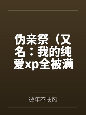 伪亲祭(又名:我的纯爱xp全被满足了!)封面