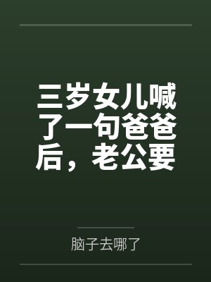 三岁女儿喊了一句爸爸后,老公要离婚封面