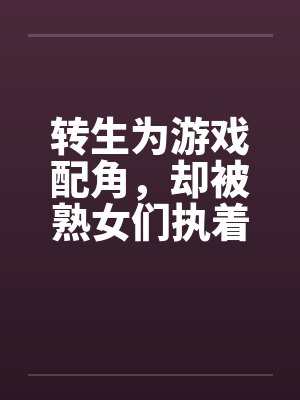 转生为游戏配角，却被熟女们执着封面