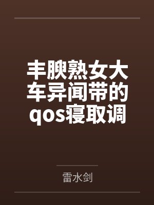 丰腴熟女大车异闻带的qos寝取调教记录封面