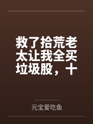 救了拾荒老太让我全买垃圾股，十年后首富迎我进门封面