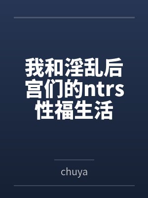 我和淫乱后宫们的ntrs性福生活封面