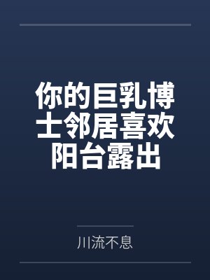 你的巨乳博士邻居喜欢阳台露出封面