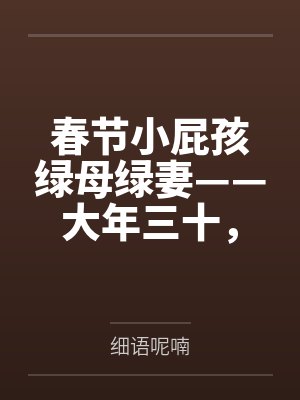 春节小屁孩绿母绿妻——大年三十，来我家拜年的熊孩子侄子把我慈祥温柔的爆乳妈妈、温柔的肥臀老婆都打桩成封面