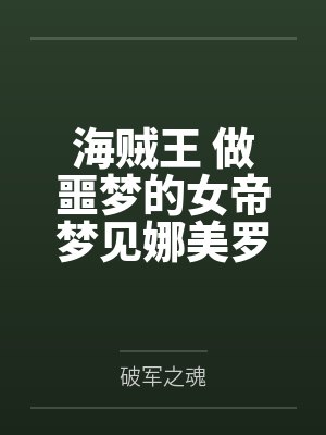 海贼王 做噩梦的女帝梦见娜美罗宾抢走自己的路飞,因此想了办法,以霸气训练的名义,跟路飞疯狂做爱,各种封面