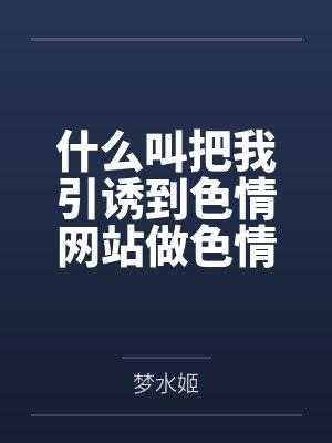 什么叫把我引诱到色情网站做色情博主害得我堕落的家伙是对我的身体觊觎已久的扶她母亲?什么叫妈妈也想和我封面