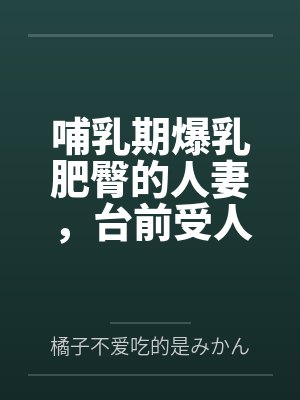 哺乳期爆乳肥臀的人妻,台前受人仰慕的大英雄,实则是被跳蛋玩弄到高潮,轻而易举地被变态老年人肏到奶汁乱封面