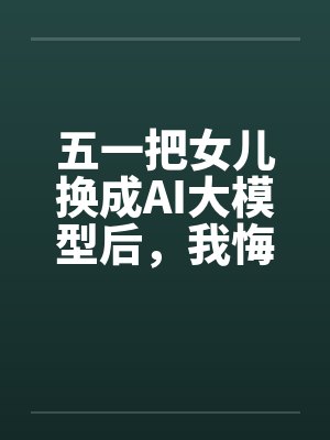 五一把女儿换成AI大模型后,我悔疯了封面
