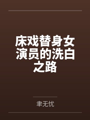 床戏替身女演员的洗白之路by聿无忧笔趣阁无弹窗封面