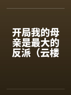 开局我的母亲是最大的反派（云楼记）封面