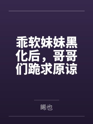 乖软妹妹黑化后,哥哥们跪求原谅封面