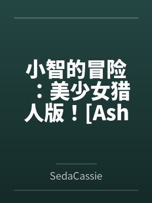 小智的冒险:美少女猎人版![Ash's Adventure: Girls' Hunter Editi封面