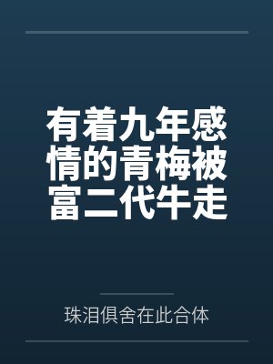 有着九年感情的青梅被富二代牛走，留学生黑哥舍友帮我报仇操了黄毛全家，还把黄毛的处女未婚妻买过来送到我封面