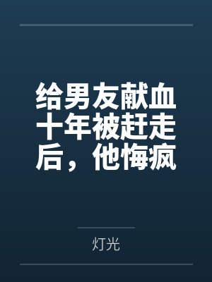 给男友献血十年被赶走后，他悔疯了封面