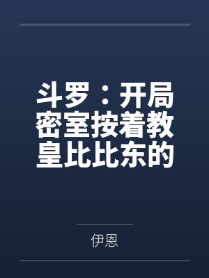 斗罗：开局密室按着教皇比比东的大屁股狂操，逼她张开肥腻雌穴跪地吞精当母狗！更有一手遮天帝皇道，扒光千封面
