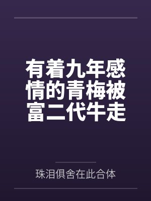 有着九年感情的青梅被富二代牛走,留学生黑哥舍友帮我报仇操了黄毛全家,还把黄毛的处女未婚妻买过来送到我封面