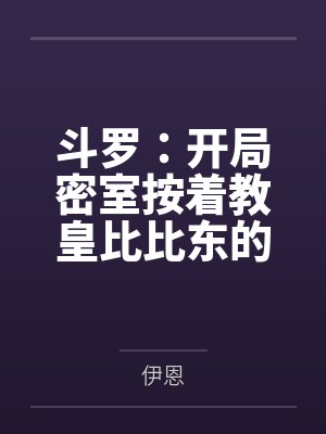 斗罗：开局密室按着教皇比比东的大屁股狂操，逼她张开肥腻雌穴跪地吞精当母狗！更有一手遮天帝皇道，扒光千封面